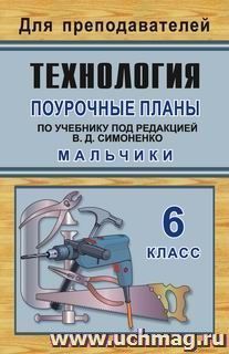 Технология: 6 класс (мальчики): поурочные планы по учебнику под редакцией В. Д. Симоненко — интернет-магазин УчМаг